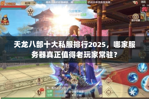 天龙八部十大私服排行2025，哪家服务器真正值得老玩家常驻？