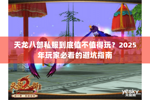 天龙八部私服到底值不值得玩?2025年玩家必看的避坑指南 天龙八部私服到底值不值得玩?2025年玩家必看的避坑指南