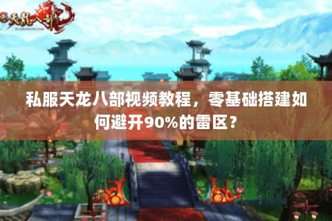 私服天龙八部视频教程,零基础搭建如何避开90%的雷区? 私服天龙八部视频教程,零基础搭建如何避开90%的雷区?