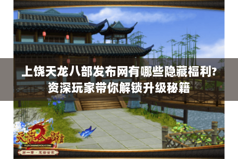 上饶天龙八部发布网有哪些隐藏福利?资深玩家带你解锁升级秘籍 上饶天龙八部发布网有哪些隐藏福利?资深玩家带你解锁升级秘籍