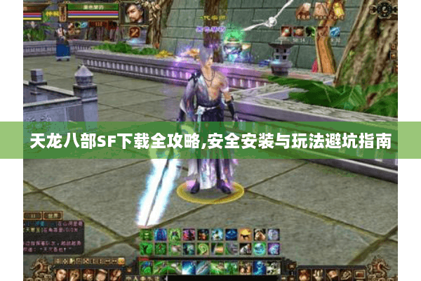 天龙八部SF下载全攻略,安全安装与玩法避坑指南