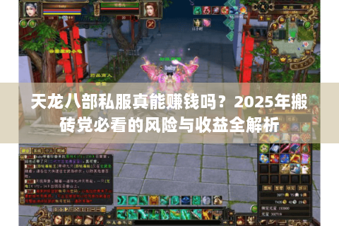 天龙八部私服真能赚钱吗?2025年搬砖党必看的风险与收益全解析 天龙八部私服真能赚钱吗?2025年搬砖党必看的风险与收益全解析
