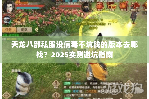 天龙八部私服没病毒不坑钱的版本去哪找?2025实测避坑指南 天龙八部私服没病毒不坑钱的版本去哪找?2025实测避坑指南