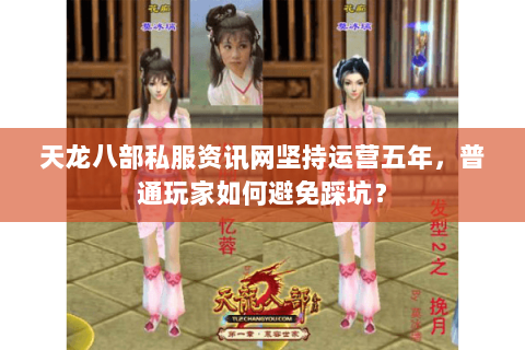 天龙八部私服资讯网坚持运营五年,普通玩家如何避免踩坑? 天龙八部私服资讯网坚持运营五年,普通玩家如何避免踩坑?