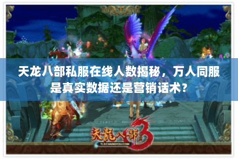 天龙八部私服在线人数揭秘,万人同服是真实数据还是营销话术? 天龙八部私服在线人数揭秘,万人同服是真实数据还是营销话术?