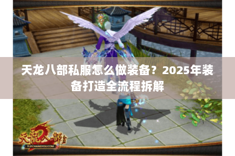 天龙八部私服怎么做装备?2025年装备打造全流程拆解 天龙八部私服怎么做装备?2025年装备打造全流程拆解