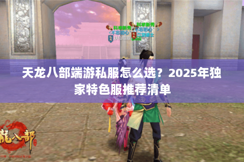 天龙八部端游私服怎么选？2025年独家特色服推荐清单