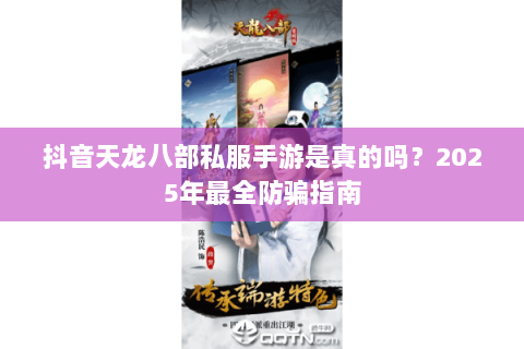 抖音天龙八部私服手游是真的吗？2025年最全防骗指南