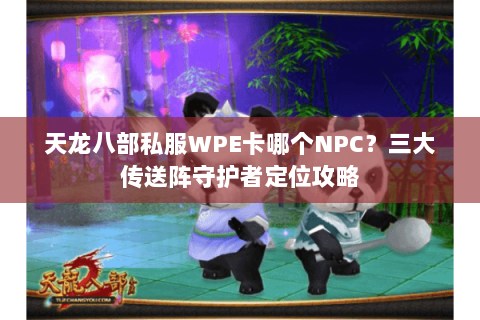 天龙八部私服WPE卡哪个NPC？三大传送阵守护者定位攻略