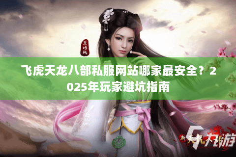 飞虎天龙八部私服网站哪家最安全？2025年玩家避坑指南
