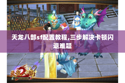 天龙八部sf配置教程,三步解决卡顿闪退难题 天龙八部sf配置教程,三步解决卡顿闪退难题