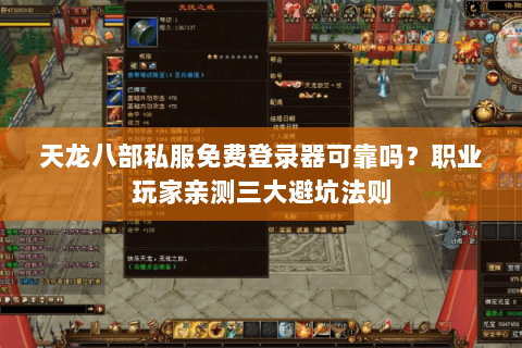 天龙八部私服免费登录器可靠吗？职业玩家亲测三大避坑法则