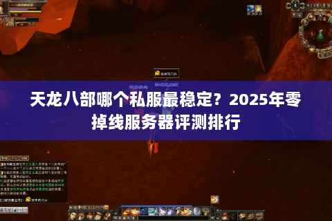 天龙八部哪个私服最稳定?2025年零掉线服务器评测排行 天龙八部哪个私服最稳定?2025年零掉线服务器评测排行