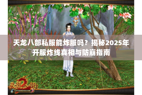 天龙八部私服能炸服吗？揭秘2025年开服炸线真相与防崩指南