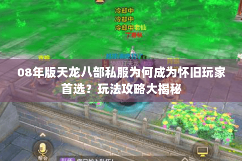 08年版天龙八部私服为何成为怀旧玩家首选?玩法攻略大揭秘 08年版天龙八部私服为何成为怀旧玩家首选?玩法攻略大揭秘