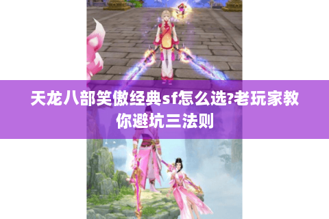 天龙八部笑傲经典sf怎么选?老玩家教你避坑三法则 天龙八部笑傲经典sf怎么选?老玩家教你避坑三法则