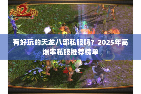 有好玩的天龙八部私服吗?2025年高爆率私服推荐榜单 有好玩的天龙八部私服吗?2025年高爆率私服推荐榜单