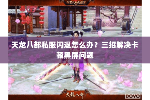 天龙八部私服闪退怎么办？三招解决卡顿黑屏问题