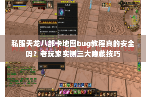 私服天龙八部卡地图bug教程真的安全吗?老玩家实测三大隐藏技巧 私服天龙八部卡地图bug教程真的安全吗?老玩家实测三大隐藏技巧