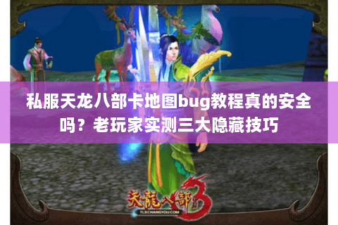 私服天龙八部卡地图bug教程真的安全吗?老玩家实测三大隐藏技巧 私服天龙八部卡地图bug教程真的安全吗?老玩家实测三大隐藏技巧