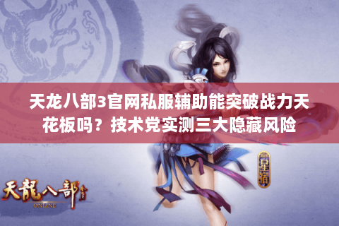 天龙八部3官网私服辅助能突破战力天花板吗？技术党实测三大隐藏风险