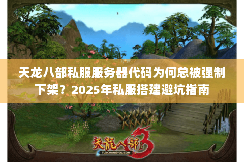 天龙八部私服服务器代码为何总被强制下架？2025年私服搭建避坑指南