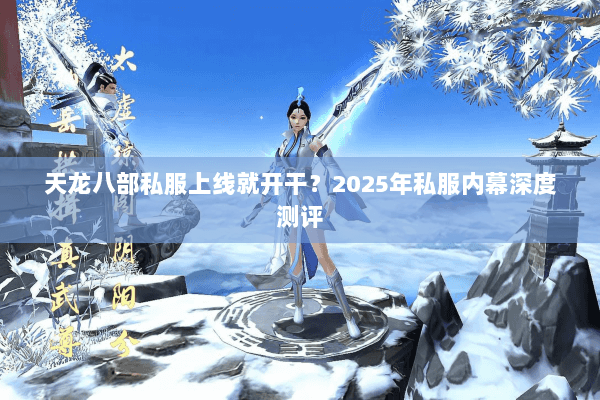 天龙八部私服上线就开干?2025年私服内幕深度测评 天龙八部私服上线就开干?2025年私服内幕深度测评