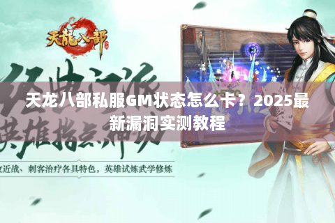 天龙八部私服GM状态怎么卡?2025最新漏洞实测教程 天龙八部私服GM状态怎么卡?2025最新漏洞实测教程
