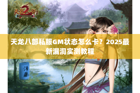 天龙八部私服GM状态怎么卡?2025最新漏洞实测教程 天龙八部私服GM状态怎么卡?2025最新漏洞实测教程