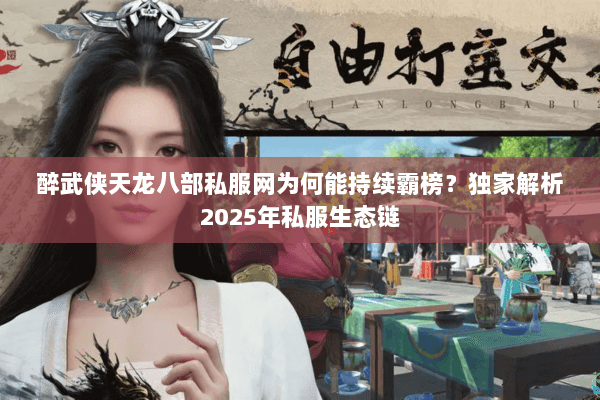 醉武侠天龙八部私服网为何能持续霸榜？独家解析2025年私服生态链