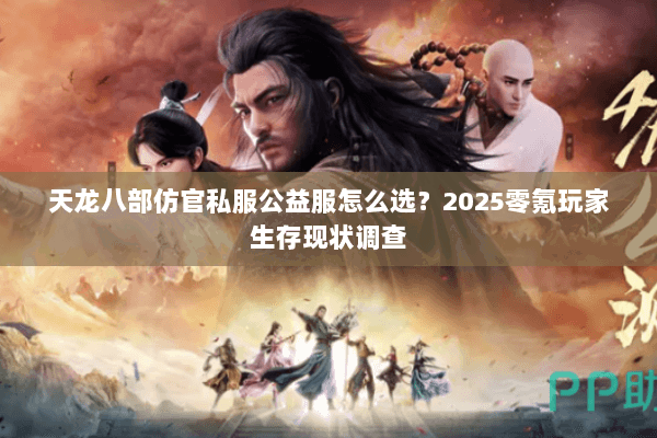 天龙八部仿官私服公益服怎么选？2025零氪玩家生存现状调查