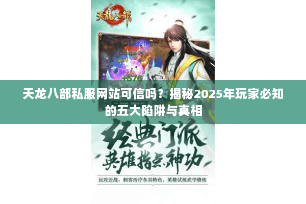 天龙八部私服网站可信吗？揭秘2025年玩家必知的五大陷阱与真相