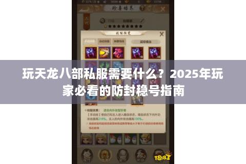 玩天龙八部私服需要什么?2025年玩家必看的防封稳号指南 玩天龙八部私服需要什么?2025年玩家必看的防封稳号指南