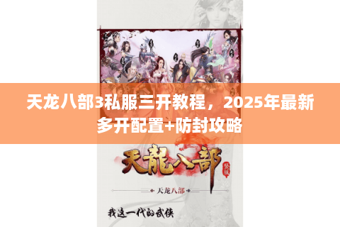 天龙八部3私服三开教程，2025年最新多开配置+防封攻略