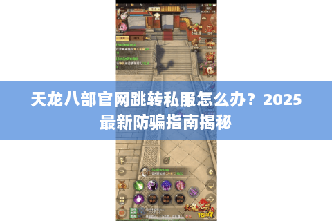 天龙八部官网跳转私服怎么办？2025最新防骗指南揭秘