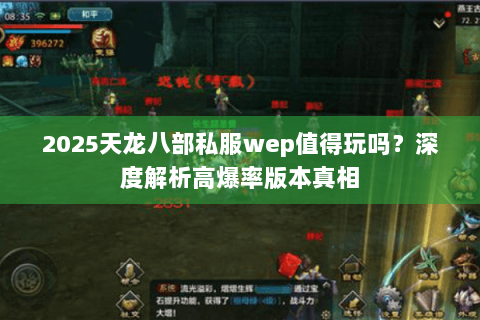 2025天龙八部私服wep值得玩吗?深度解析高爆率版本真相 2025天龙八部私服wep值得玩吗?深度解析高爆率版本真相
