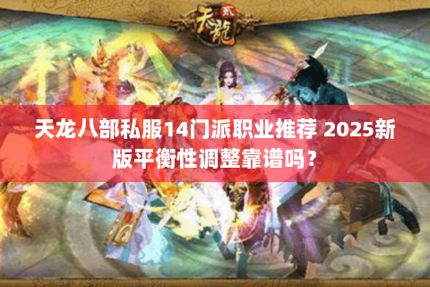 天龙八部私服14门派职业推荐 2025新版平衡性调整靠谱吗? 天龙八部私服14门派职业推荐 2025新版平衡性调整靠谱吗?