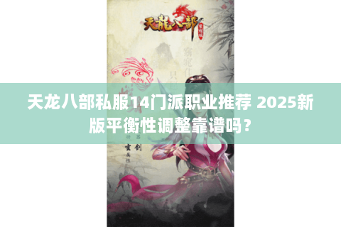 天龙八部私服14门派职业推荐 2025新版平衡性调整靠谱吗? 天龙八部私服14门派职业推荐 2025新版平衡性调整靠谱吗?