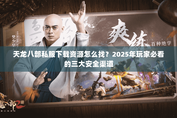 天龙八部私服下载资源怎么找?2025年玩家必看的三大安全渠道 天龙八部私服下载资源怎么找?2025年玩家必看的三大安全渠道