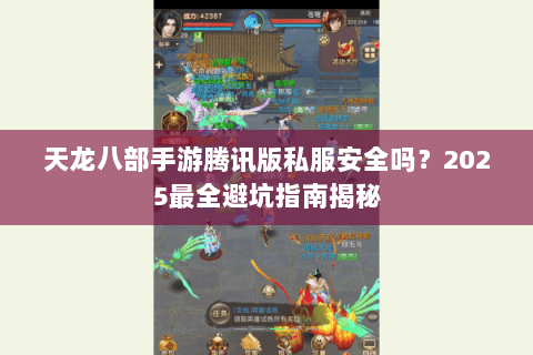 天龙八部手游腾讯版私服安全吗?2025最全避坑指南揭秘 天龙八部手游腾讯版私服安全吗?2025最全避坑指南揭秘
