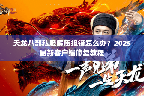 天龙八部私服解压报错怎么办?2025最新客户端修复教程 天龙八部私服解压报错怎么办?2025最新客户端修复教程