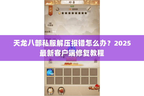 天龙八部私服解压报错怎么办?2025最新客户端修复教程 天龙八部私服解压报错怎么办?2025最新客户端修复教程