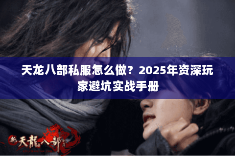 天龙八部私服怎么做？2025年资深玩家避坑实战手册