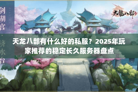 天龙八部有什么好的私服?2025年玩家推荐的稳定长久服务器盘点 天龙八部有什么好的私服?2025年玩家推荐的稳定长久服务器盘点