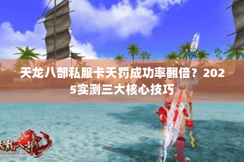 天龙八部私服卡天罚成功率翻倍?2025实测三大核心技巧 天龙八部私服卡天罚成功率翻倍?2025实测三大核心技巧