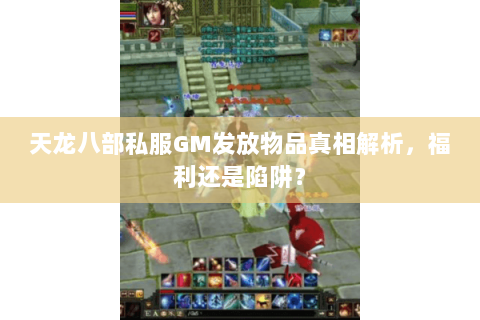 天龙八部私服GM发放物品真相解析,福利还是陷阱? 天龙八部私服GM发放物品真相解析,福利还是陷阱?