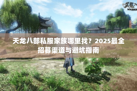 天龙八部私服家族哪里找？2025最全招募渠道与避坑指南