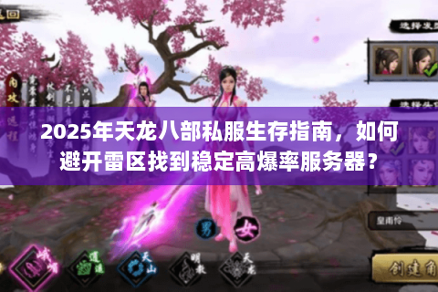 2025年天龙八部私服生存指南,如何避开雷区找到稳定高爆率服务器? 2025年天龙八部私服生存指南,如何避开雷区找到稳定高爆率服务器?