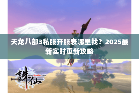 天龙八部3私服开服表哪里找?2025最新实时更新攻略 天龙八部3私服开服表哪里找?2025最新实时更新攻略