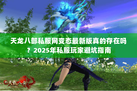天龙八部私服网变态最新版真的存在吗?2025年私服玩家避坑指南 天龙八部私服网变态最新版真的存在吗?2025年私服玩家避坑指南